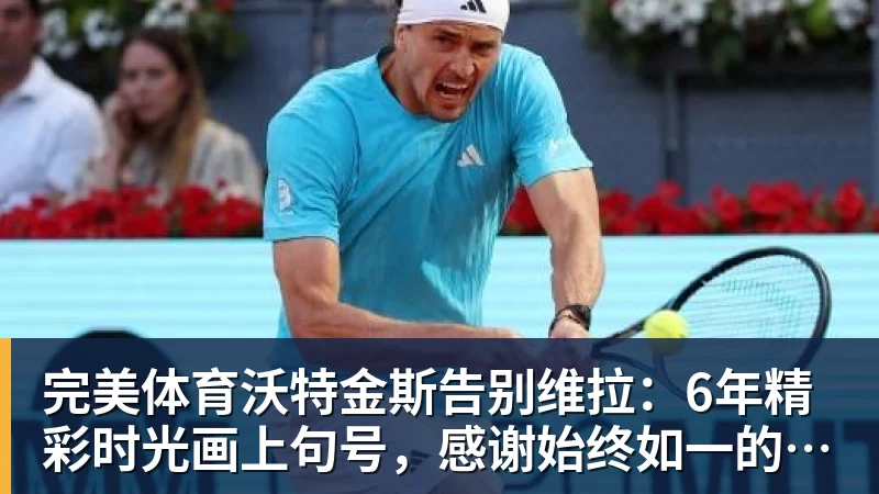 完美体育沃特金斯告别维拉:6年精彩时光画上句号,感谢始终如一的支持