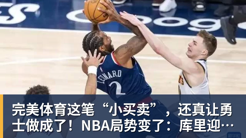 完美体育这笔“小买卖”,还真让勇士做成了!NBA局势变了:库里迎来强援