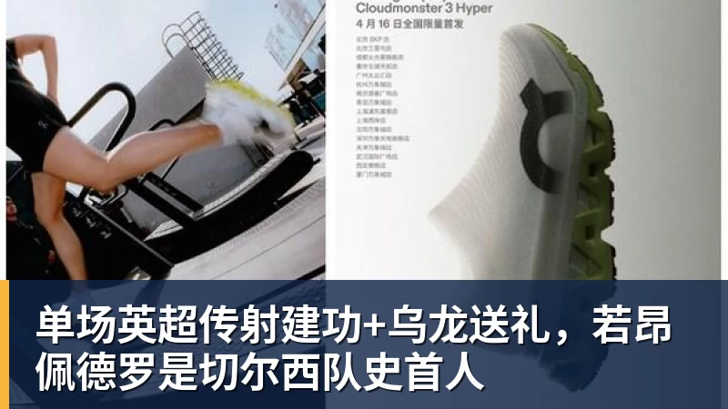 完美体育单场英超传射建功+乌龙送礼,若昂佩德罗是切尔西队史首人