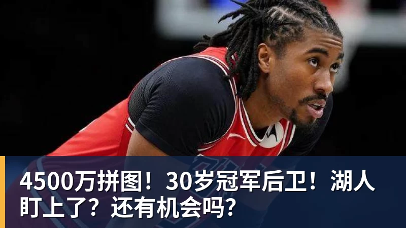 4500万拼图!30岁冠军后卫!湖人盯上了?还有机会吗?