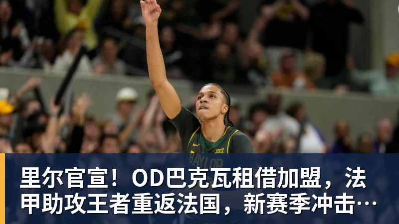 完美体育里尔官宣！OD巴克瓦租借加盟，法甲助攻王者重返法国，新赛季冲击欧冠