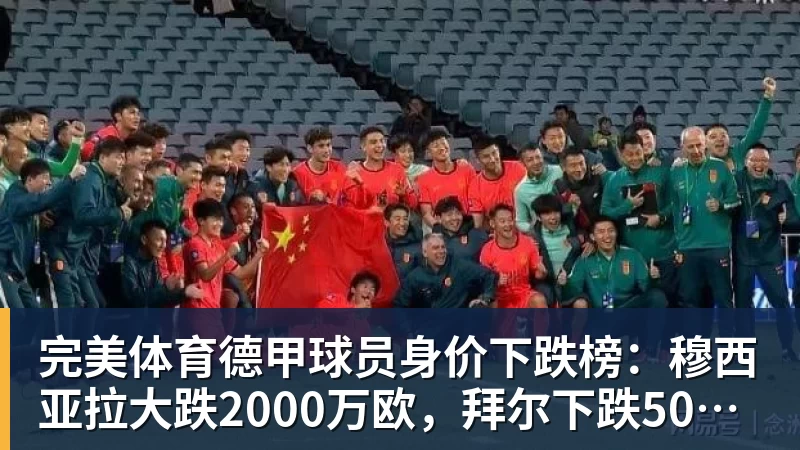 完美体育德甲球员身价下跌榜:穆西亚拉大跌2000万欧,拜尔下跌500万