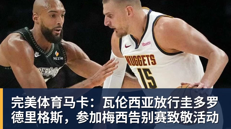 完美体育马卡：瓦伦西亚放行圭多罗德里格斯，参加梅西告别赛致敬活动