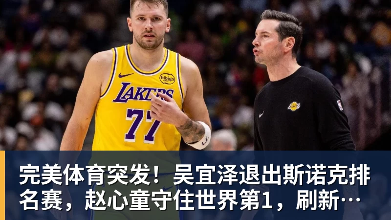 完美体育突发!吴宜泽退出斯诺克排名赛,赵心童守住世界第1,刷新1大纪录!